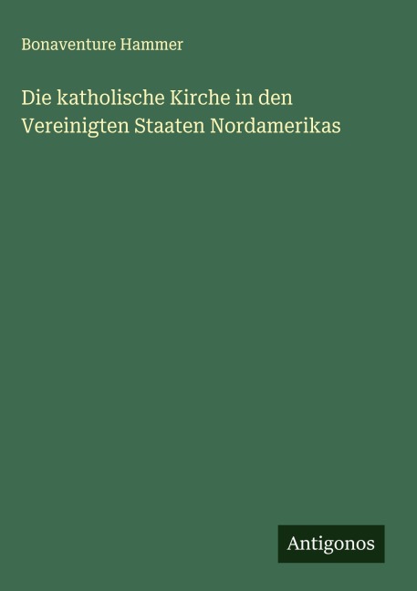 Die katholische Kirche in den Vereinigten Staaten Nordamerikas - Bonaventure Hammer