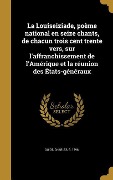 Cover-Bild zum Titel 'La Louiseiziade, poème national en seize chants, de chacun trois cent trente vers, sur l'affranchissement de l'Amérique et la réunion des États-généraux' von ''