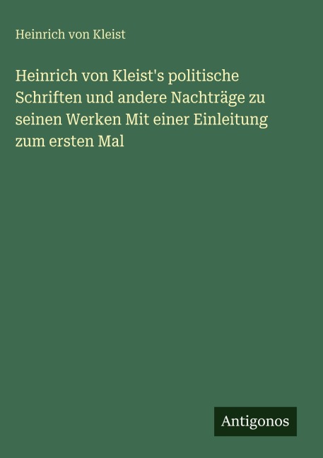 Heinrich von Kleist's politische Schriften und andere Nachträge zu seinen Werken Mit einer Einleitung zum ersten Mal - Heinrich von Kleist