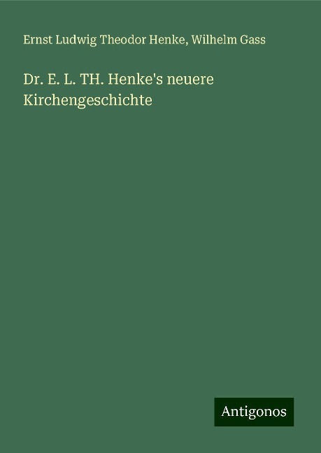 Dr. E. L. TH. Henke's neuere Kirchengeschichte - Ernst Ludwig Theodor Henke, Wilhelm Gass