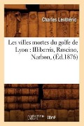 Cover-Bild zum Titel 'Les Villes Mortes Du Golfe de Lyon: Illiberris, Ruscino, Narbon, (Éd.1876)' von 'Charles Lenthéric'