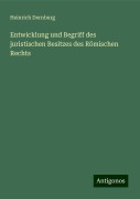 Entwicklung und Begriff des juristischen Besitzes des Römischen Rechts - Heinrich Dernburg