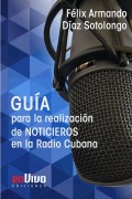Guía para la realización de noticieros en la Radio Cubana - Félix Armando Díaz Sotolongo