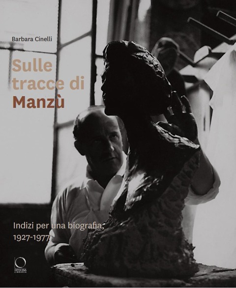 Sulle tracce di Manzù. Indizi per una biografia, 1927-1977 - Barbara Cinelli