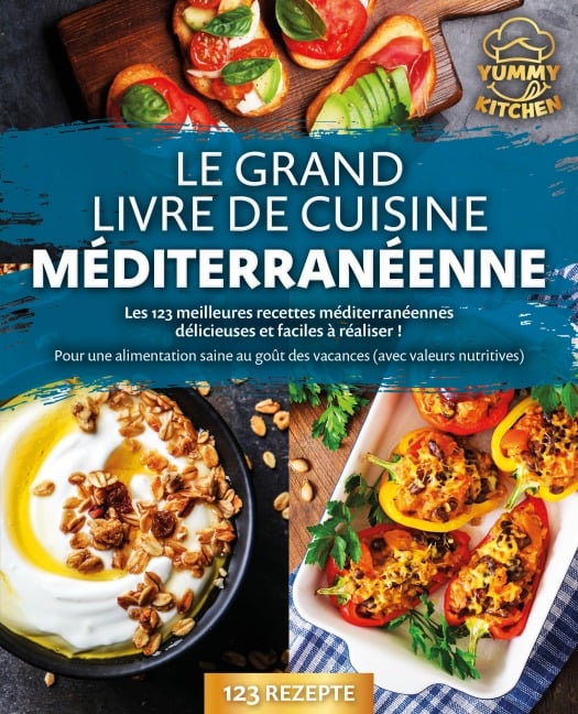 Le grand livre de cuisine méditerranéenne: Les 123 meilleures recettes méditerranéennes délicieuses et faciles à réaliser ! Pour une alimentation saine au goût des vacances (avec valeurs nutritives) - Yummy Kitchen