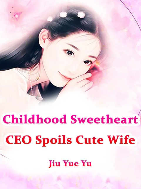Childhood Sweetheart CEO Spoils Cute Wife - Jiu Yueyu