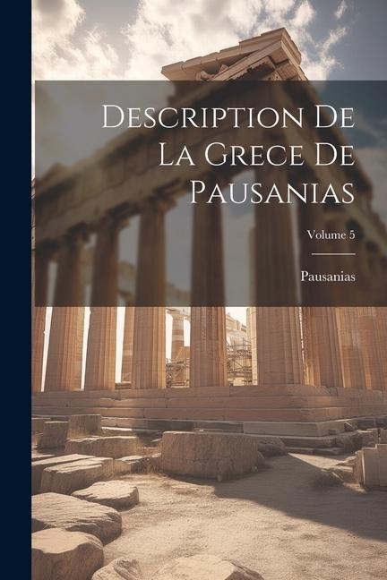 Description De La Grece De Pausanias; Volume 5 - Pausanias