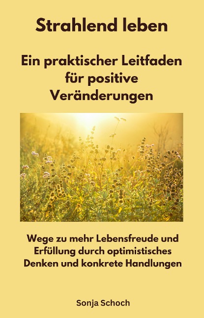 Strahlend leben - Ein praktischer Leitfaden für positive Veränderungen - Sonja Schoch, Sonja Schoch