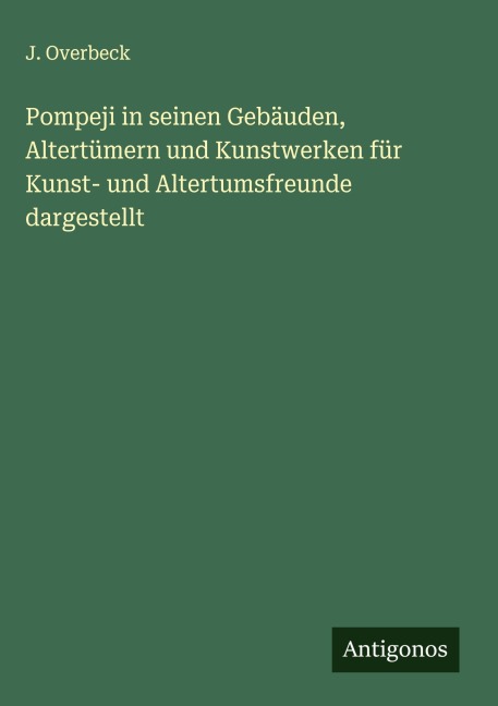 Pompeji in seinen Gebäuden, Altertümern und Kunstwerken für Kunst- und Altertumsfreunde dargestellt - J. Overbeck