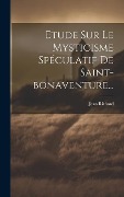Cover-Bild zum Titel 'Etude Sur Le Mysticisme Spéculatif De Saint-bonaventure...' von 'Jean Richard'