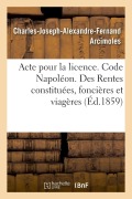 Cover-Bild zum Titel 'Acte Pour La Licence. Code Napoléon. Rentes Constituées, Des Rentes Foncières Et Des Rentes Viagères: Droit Commercial. Des Assurances, Des Franchises' von 'Charles-Joseph-Alexandre-Fern Arcimoles'