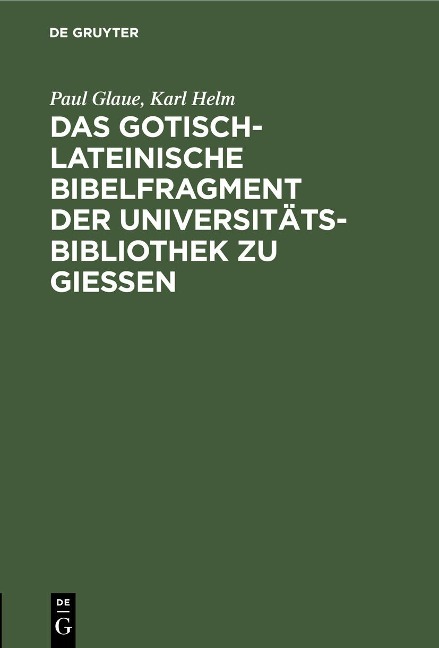 Das gotisch-lateinische Bibelfragment der Universitätsbibliothek zu Gießen - Paul Glaue, Karl Helm