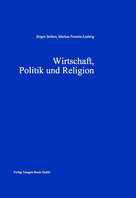 Wirtschaft, Politik und Religion - Jürgen Bellers, Markus Porsche-Ludwig