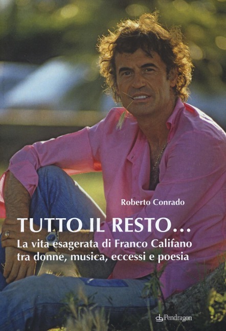 Tutto il resto... La vita esagerata di Franco Califano tra donne, musica, eccessi e poesia - Roberto Conrado