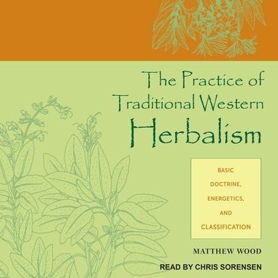 The Practice of Traditional Western Herbalism: Basic Doctrine, Energetics, and Classification - Matthew Wood