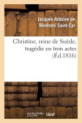 Cover-Bild zum Titel 'Christine, Reine de Suède, Tragédie En Trois Actes' von 'de Reveroni Saint-Cyr-J-A'