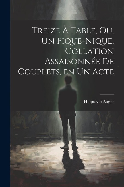 Treize à table, ou, Un pique-nique, collation assaisonnée de couplets, en un acte - Hippolyte Auger