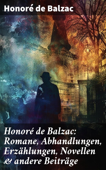 Honoré de Balzac: Romane, Abhandlungen, Erzählungen, Novellen & andere Beiträge - Honoré de Balzac