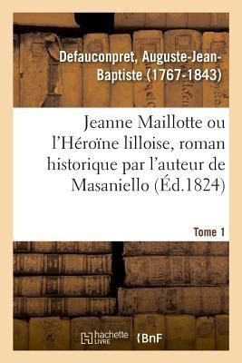 Jeanne Maillotte Ou l'Héroïne Lilloise, Roman Historique Par l'Auteur de Masaniello. Tome 1 - Auguste-Jean-Baptiste Defauconpret