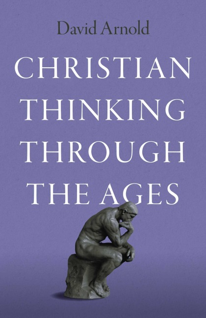 Christian Thinking through the Ages - David Arnold