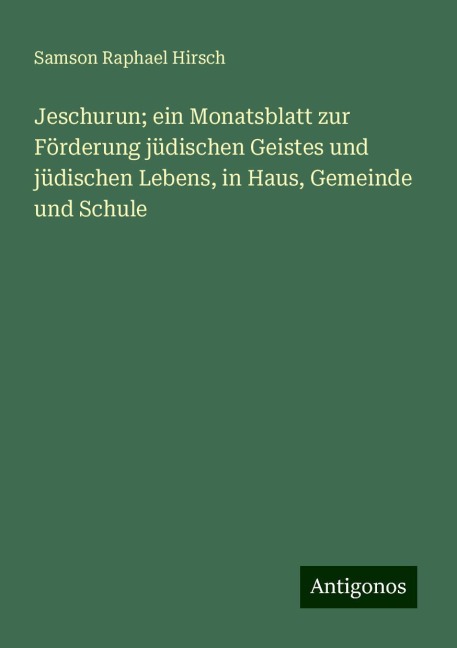 Jeschurun; ein Monatsblatt zur Förderung jüdischen Geistes und jüdischen Lebens, in Haus, Gemeinde und Schule - Samson Raphael Hirsch