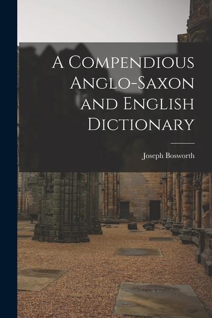 A Compendious Anglo-Saxon and English Dictionary - Joseph Bosworth