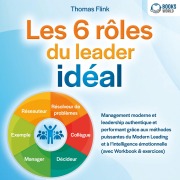 Les 6 rôles du leader idéal: Management moderne et leadership authentique et performant grâce aux méthodes puissantes du Modern Leading et à l'intelligence émotionnelle - Thomas Flink