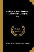 Philippe Ii, Antonio Perez Et Le Royaume D'aragon; Volume 2 - Pedro José Pidal Carniado Ferná Tuero