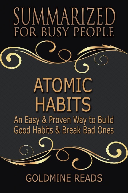 Atomic Habits - Summarized for Busy People: An Easy & Proven Way to Build Good Habits & Break Bad Ones: Based on the Book by James Clear - Goldmine Reads