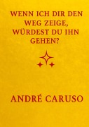 Cover-Bild zum Titel 'Wenn ich dir den Weg zeige, würdest du ihn gehen ?' von 'Andre Caruso'