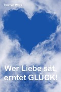 Wer Liebe sät, erntet Glück! - Thomas Werk