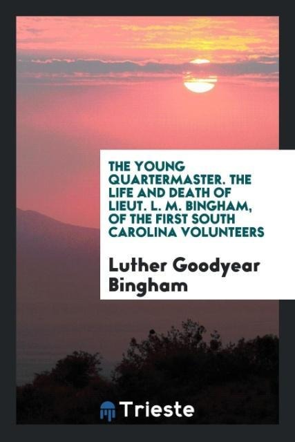 The Young Quartermaster. The Life and Death of Lieut. L. M. Bingham, of the First South Carolina Volunteers - Luther Goodyear Bingham