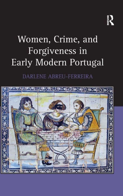 Women, Crime, and Forgiveness in Early Modern Portugal - Darlene Abreu-Ferreira