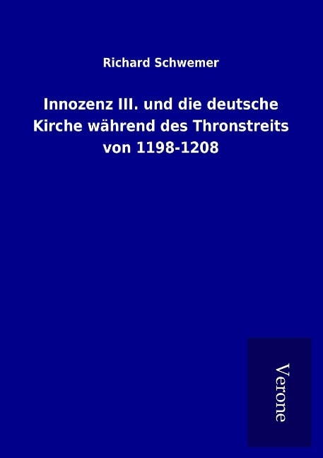 Innozenz III. und die deutsche Kirche während des Thronstreits von 1198-1208 - Richard Schwemer