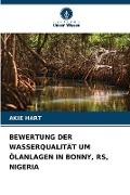 Cover-Bild zum Titel 'BEWERTUNG DER WASSERQUALITÄT UM ÖLANLAGEN IN BONNY, RS, NIGERIA' von 'Akie Hart'