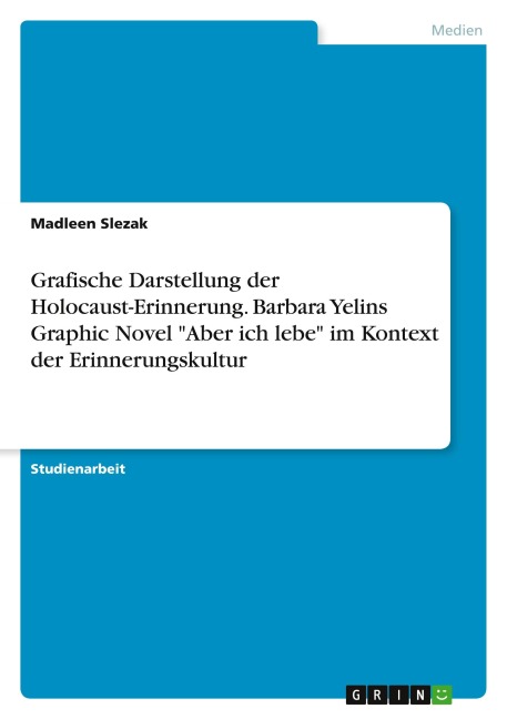 Grafische Darstellung der Holocaust-Erinnerung. Barbara Yelins Graphic Novel "Aber ich lebe" im Kontext der Erinnerungskultur - Madleen Slezak