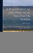 Cover-Bild zum Titel 'A Philosophical and Practical Treatise On Horses: And On the Moral Duties of Man Towards the Brute Creation. by John Lawrence' von 'John Lawrence'