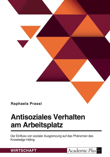Antisoziales Verhalten am Arbeitsplatz. Der Einfluss von sozialer Ausgrenzung auf das Phänomen des Knowledge Hiding - Raphaela Prassl