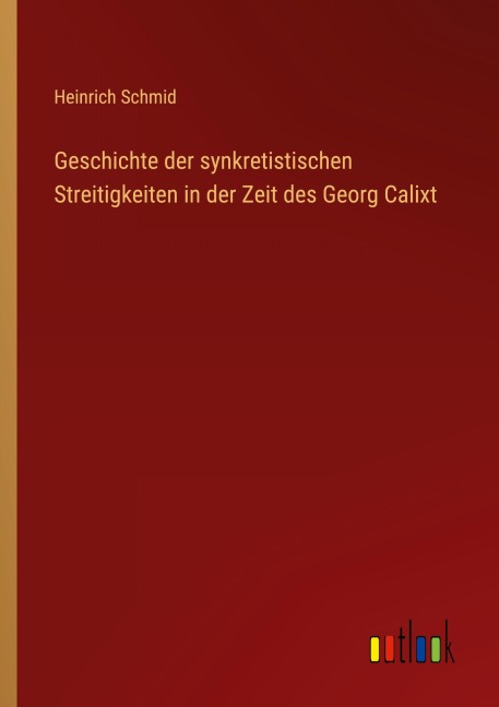 Geschichte der synkretistischen Streitigkeiten in der Zeit des Georg Calixt - Heinrich Schmid