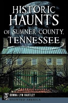 Historic Haunts of Sumner County, Tennessee - Donna Lyn Hartley