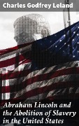 Abraham Lincoln and the Abolition of Slavery in the United States - Charles Godfrey Leland