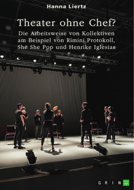 Theater ohne Chef? Die Arbeitsweise von Kollektiven am Beispiel von Rimini Protokoll, She She Pop und Henrike Iglesias - Hanna Liertz