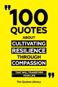 Cover-Bild zum Titel '100 Quotes About Cultivating Resilience Through Compassion - That Will Transform Your Life' von 'The Quotes Library, The Quotes Library'