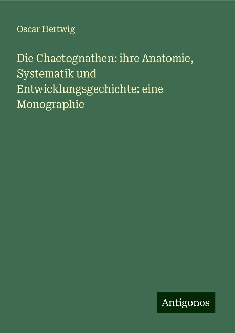 Die Chaetognathen: ihre Anatomie, Systematik und Entwicklungsgechichte: eine Monographie - Oscar Hertwig