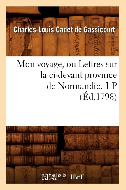 Mon Voyage, Ou Lettres Sur La CI-Devant Province de Normandie. 1 P (Éd.1798) - Charles-Louis Cadet De Gassicourt