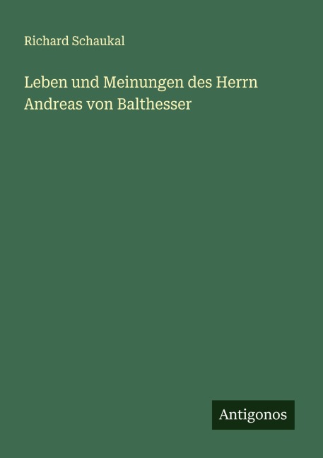 Leben und Meinungen des Herrn Andreas von Balthesser - Richard Schaukal