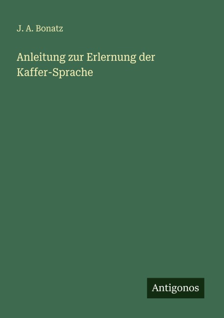 Anleitung zur Erlernung der Kaffer-Sprache - J. A. Bonatz
