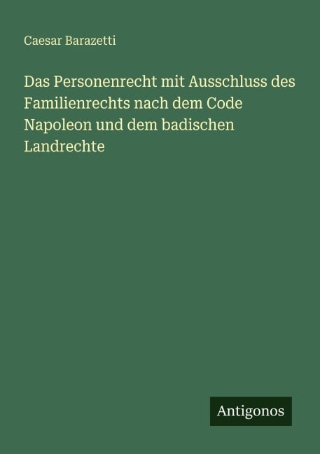 Das Personenrecht mit Ausschluss des Familienrechts nach dem Code Napoleon und dem badischen Landrechte - Caesar Barazetti