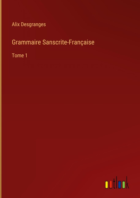 Grammaire Sanscrite-Française - Alix Desgranges