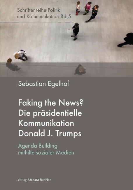 Faking the News? Die präsidentielle Kommunikation Donald J. Trumps - Sebastian Egelhof